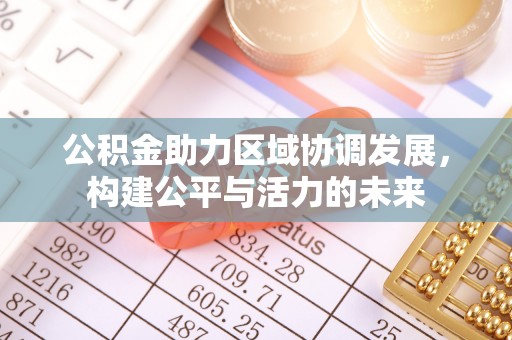 黄梅公积金助力区域协调发展，构建公平与活力的未来