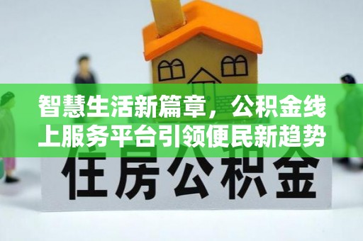 黄梅智慧生活新篇章，公积金线上服务平台引领便民新趋势