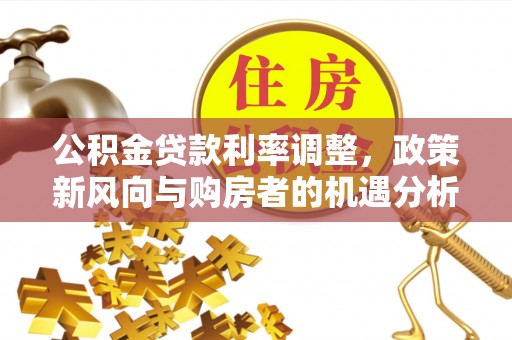 黄梅公积金贷款利率调整，政策新风向与购房者的机遇分析