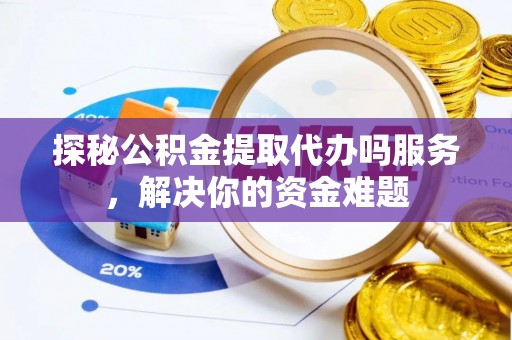 黄梅探秘公积金提取代办吗服务，解决你的资金难题