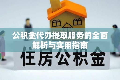 黄梅公积金代办提取服务的全面解析与实用指南