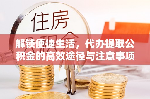 黄梅解锁便捷生活，代办提取公积金的高效途径与注意事项