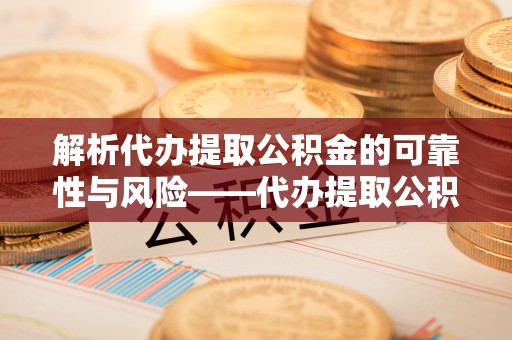 黄梅解析代办提取公积金的可靠性与风险——代办提取公积金靠谱吗