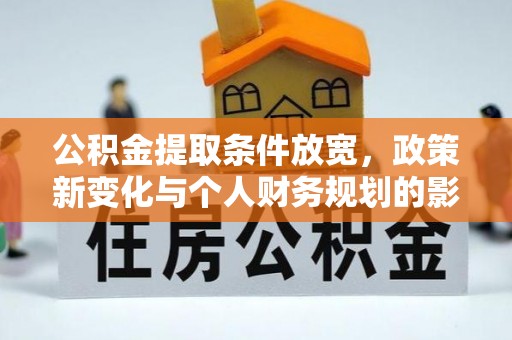 黄梅公积金提取条件放宽，政策新变化与个人财务规划的影响