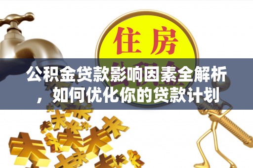 黄梅公积金贷款影响因素全解析，如何优化你的贷款计划