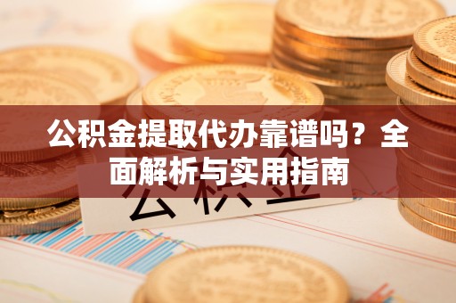黄梅公积金提取代办靠谱吗？全面解析与实用指南