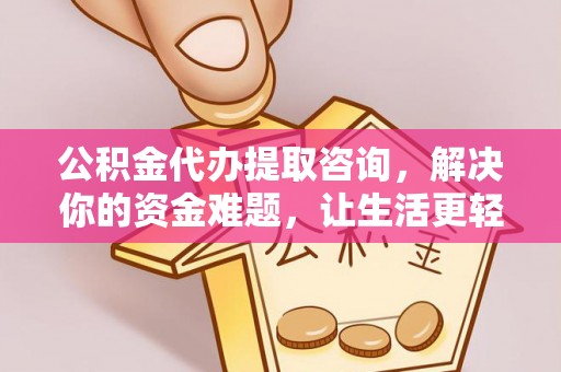 黄梅公积金代办提取咨询，解决你的资金难题，让生活更轻松