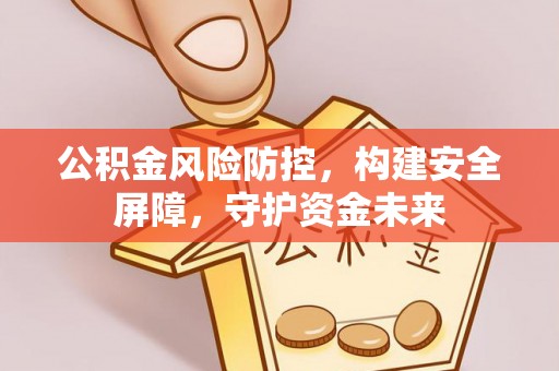 黄梅公积金风险防控，构建安全屏障，守护资金未来