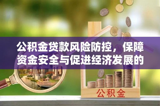 黄梅公积金贷款风险防控，保障资金安全与促进经济发展的平衡之道