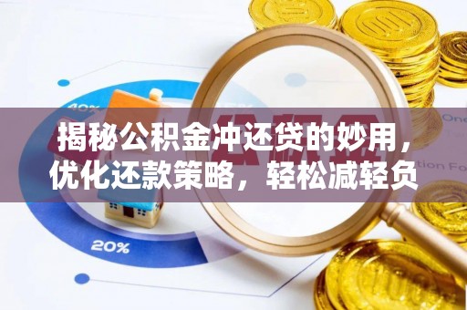 黄梅揭秘公积金冲还贷的妙用，优化还款策略，轻松减轻负担