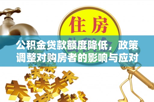 黄梅公积金贷款额度降低，政策调整对购房者的影响与应对策略