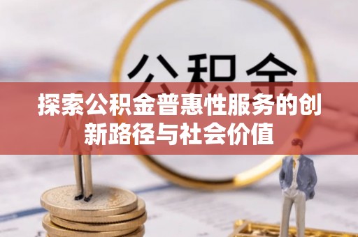 黄梅探索公积金普惠性服务的创新路径与社会价值
