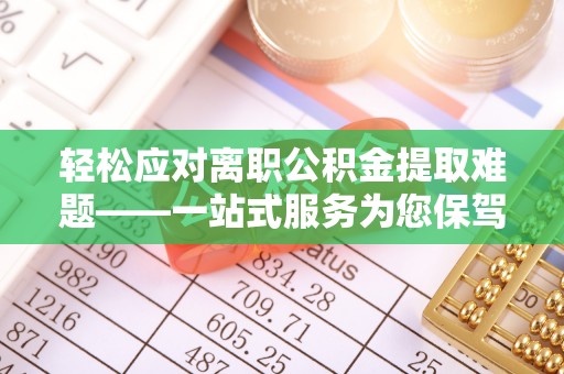 黄梅轻松应对离职公积金提取难题——一站式服务为您保驾护航