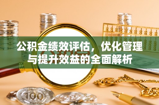 黄梅公积金绩效评估，优化管理与提升效益的全面解析