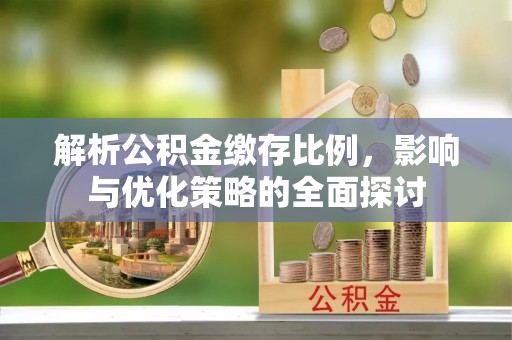 黄梅解析公积金缴存比例，影响与优化策略的全面探讨