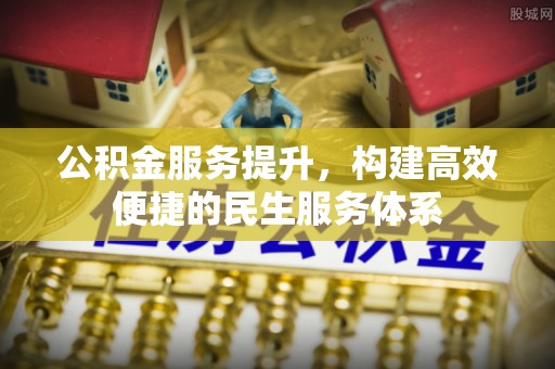 黄梅公积金服务提升，构建高效便捷的民生服务体系