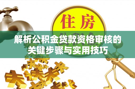 黄梅解析公积金贷款资格审核的关键步骤与实用技巧