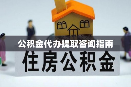 黄梅公积金代办提取咨询指南
