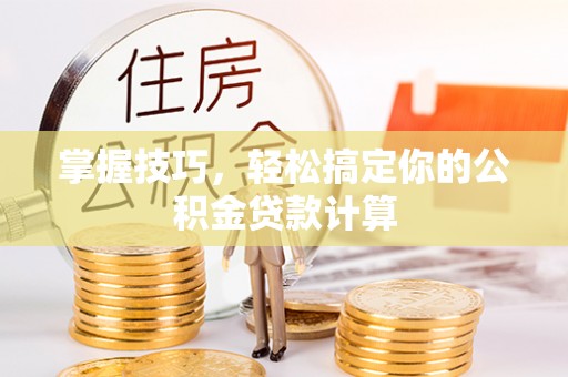 黄梅掌握技巧，轻松搞定你的公积金贷款计算