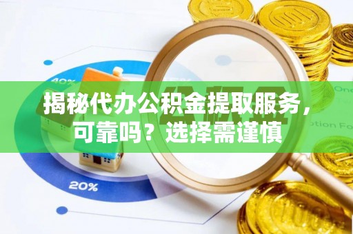 黄梅揭秘代办公积金提取服务，可靠吗？选择需谨慎