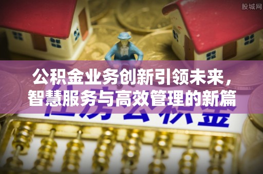 黄梅公积金业务创新引领未来，智慧服务与高效管理的新篇章