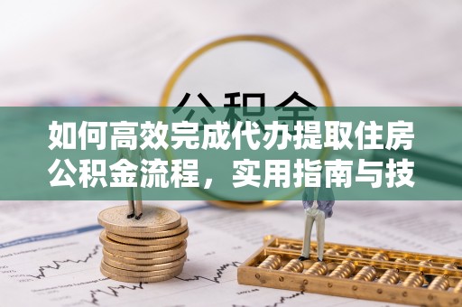 黄梅如何高效完成代办提取住房公积金流程，实用指南与技巧