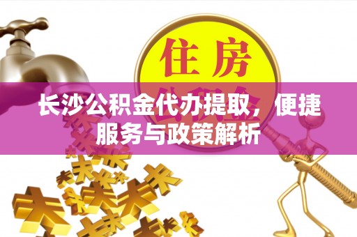 黄梅长沙公积金代办提取，便捷服务与政策解析