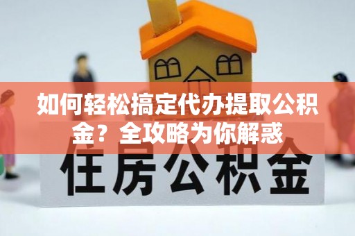 黄梅如何轻松搞定代办提取公积金？全攻略为你解惑