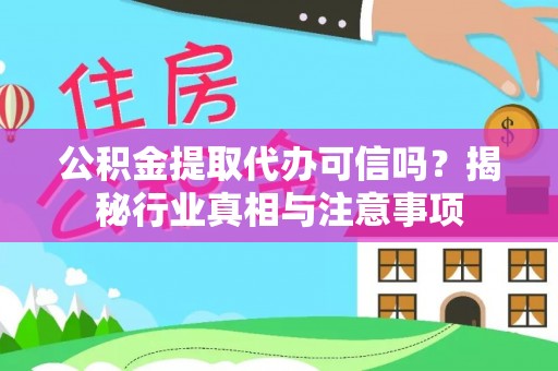 黄梅公积金提取代办可信吗？揭秘行业真相与注意事项