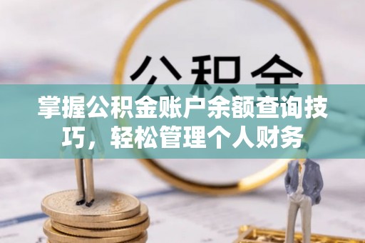 黄梅掌握公积金账户余额查询技巧，轻松管理个人财务