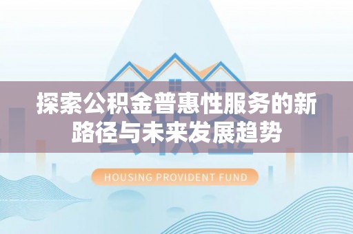 黄梅探索公积金普惠性服务的新路径与未来发展趋势