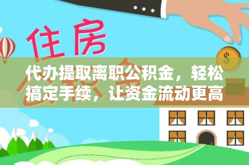 黄梅代办提取离职公积金，轻松搞定手续，让资金流动更高效
