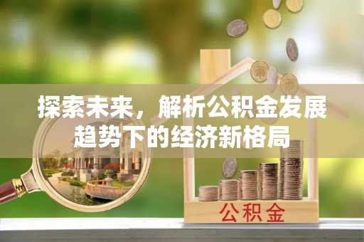 黄梅探索未来，解析公积金发展趋势下的经济新格局