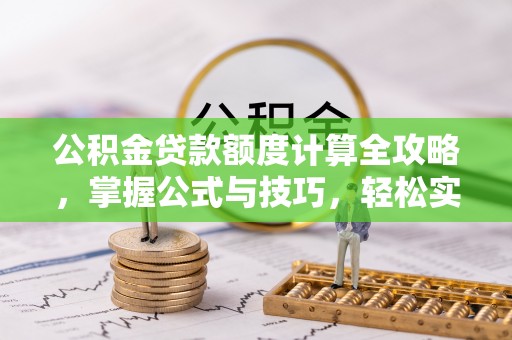 黄梅公积金贷款额度计算全攻略，掌握公式与技巧，轻松实现购房梦想