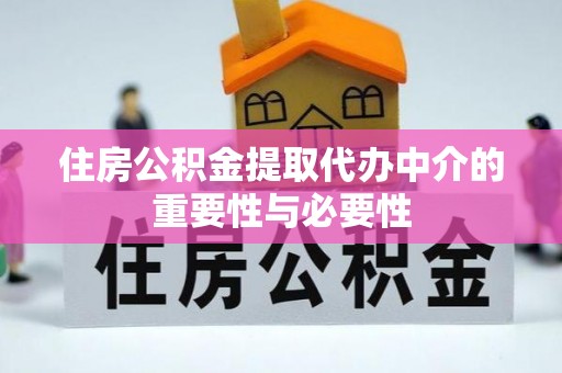 黄梅住房公积金提取代办中介的重要性与必要性