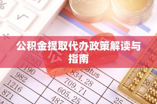 黄梅公积金提取代办政策解读与指南