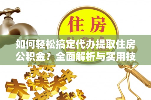 黄梅如何轻松搞定代办提取住房公积金？全面解析与实用技巧