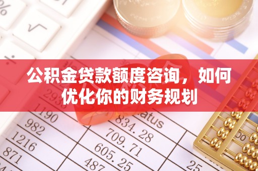 黄梅公积金贷款额度咨询，如何优化你的财务规划