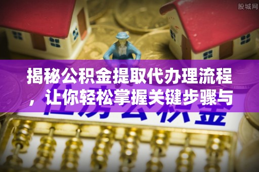 黄梅揭秘公积金提取代办理流程，让你轻松掌握关键步骤与注意事项