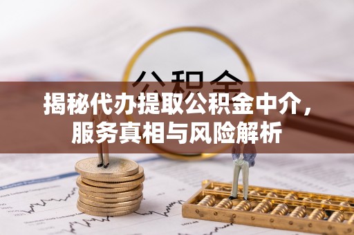 黄梅揭秘代办提取公积金中介，服务真相与风险解析