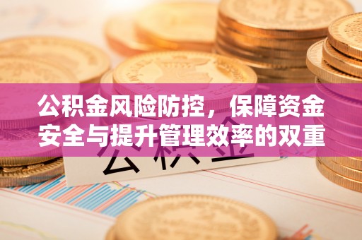 黄梅公积金风险防控，保障资金安全与提升管理效率的双重探索