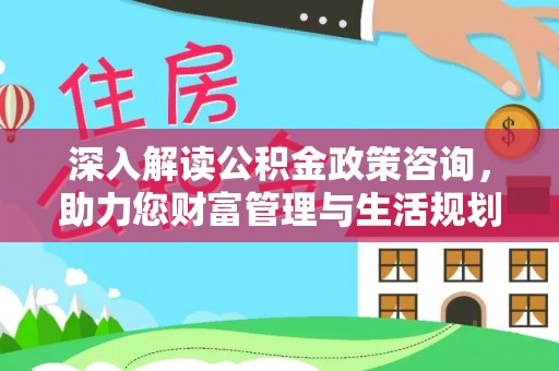 黄梅深入解读公积金政策咨询，助力您财富管理与生活规划