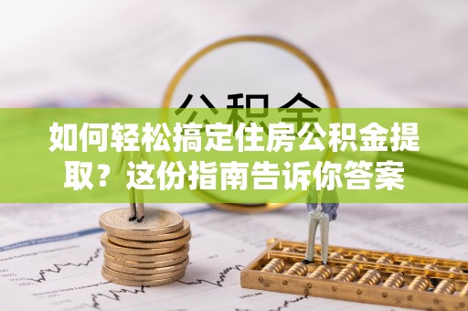 黄梅如何轻松搞定住房公积金提取？这份指南告诉你答案