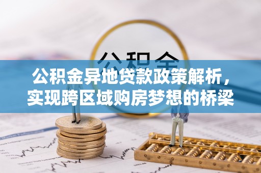 黄梅公积金异地贷款政策解析，实现跨区域购房梦想的桥梁
