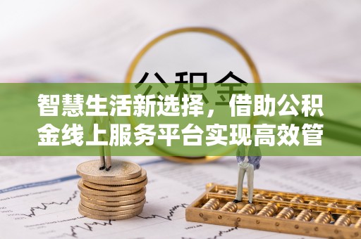 黄梅智慧生活新选择，借助公积金线上服务平台实现高效管理