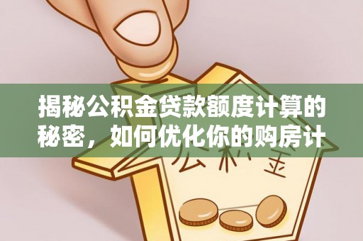 黄梅揭秘公积金贷款额度计算的秘密，如何优化你的购房计划？