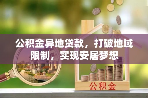 黄梅公积金异地贷款，打破地域限制，实现安居梦想