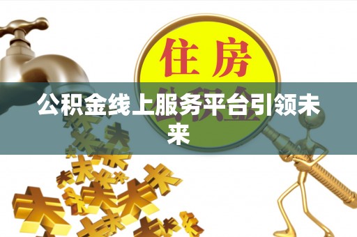 黄梅公积金线上服务平台引领未来
