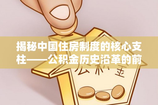 黄梅揭秘中国住房制度的核心支柱——公积金历史沿革的前世今生