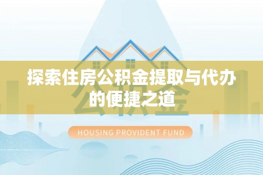 黄梅探索住房公积金提取与代办的便捷之道